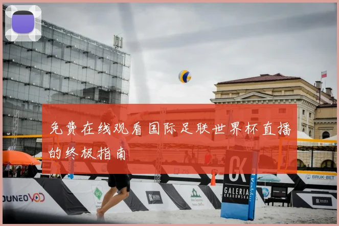 免费在线观看国际足联世界杯直播的终极指南