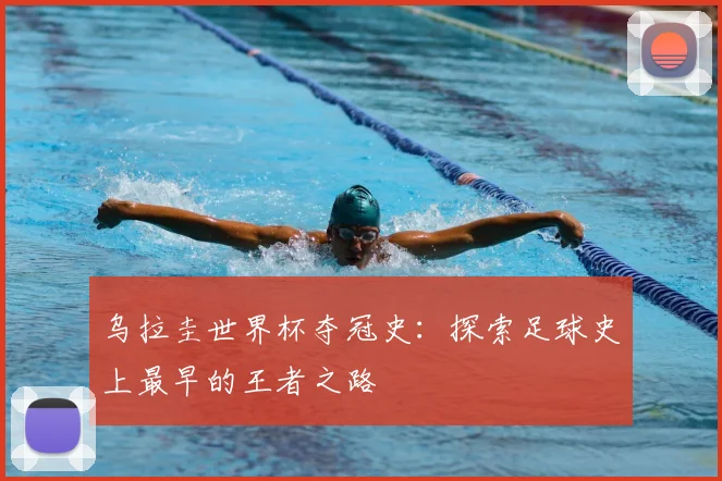 乌拉圭世界杯夺冠史：探索足球史上最早的王者之路