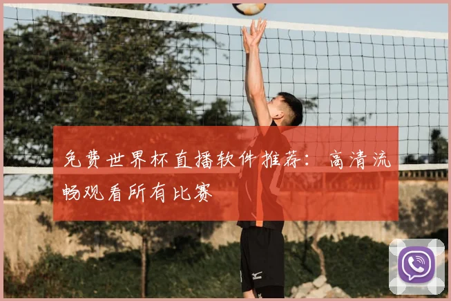 免费世界杯直播软件推荐：高清流畅观看所有比赛