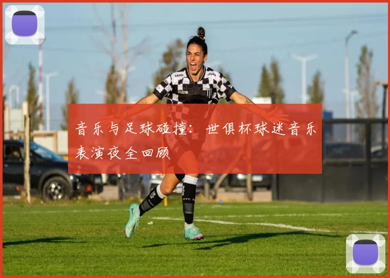 音乐与足球碰撞：世俱杯球迷音乐表演夜全回顾