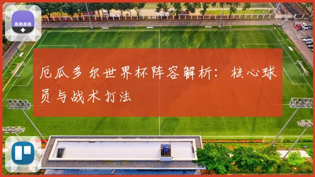 厄瓜多尔世界杯阵容解析：核心球员与战术打法